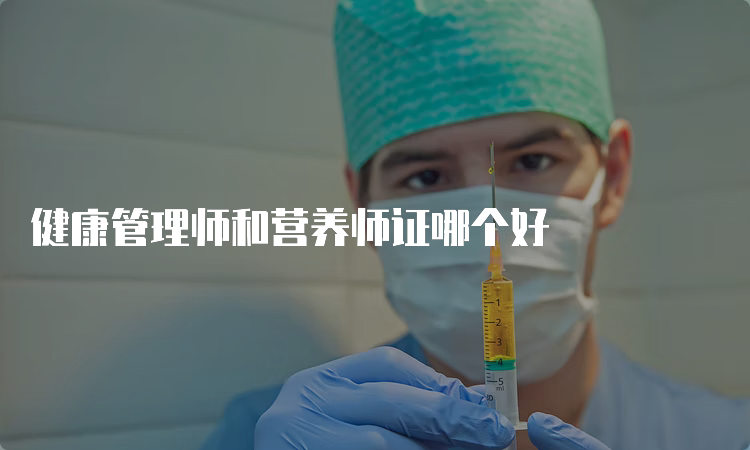 健康管理师和营养师证哪个好