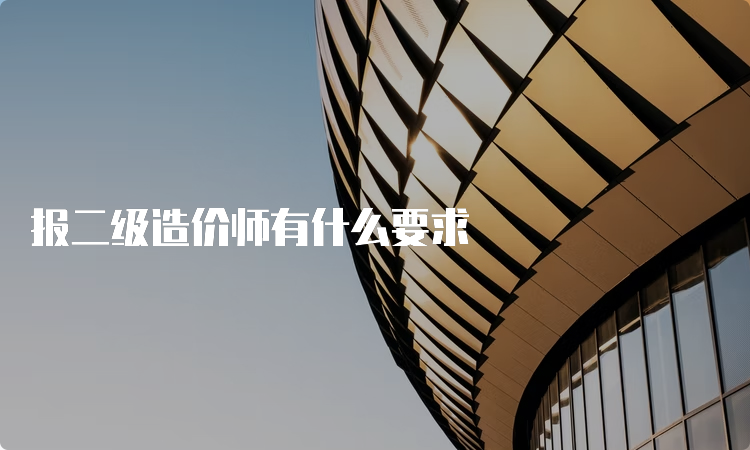 报二级造价师有什么要求