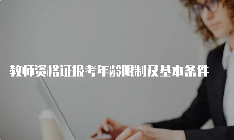 教师资格证报考年龄限制及基本条件