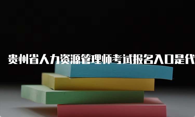 贵州省人力资源管理师考试报名入口是代报机构