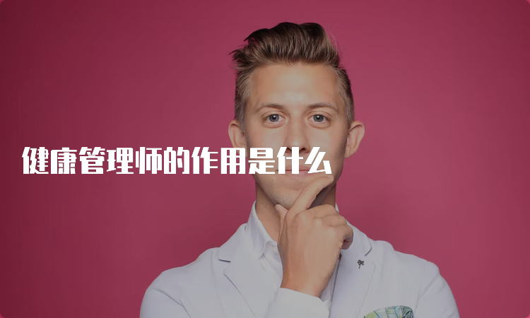 健康管理师的作用是什么