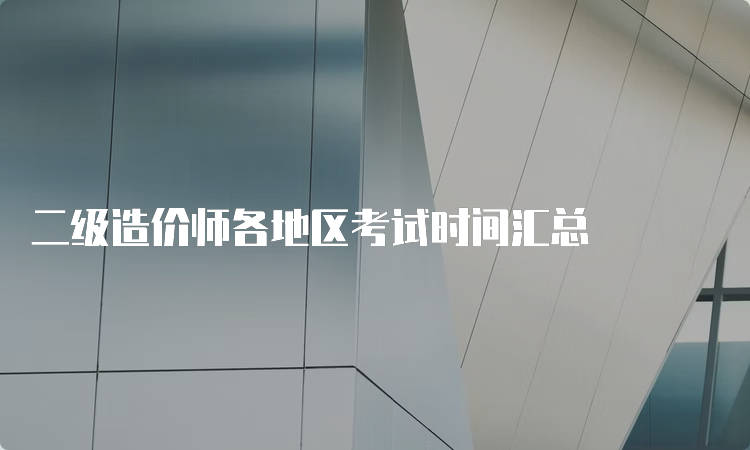 二级造价师各地区考试时间汇总