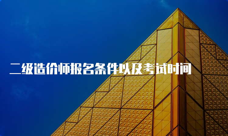 二级造价师报名条件以及考试时间