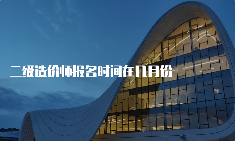 二级造价师报名时间在几月份