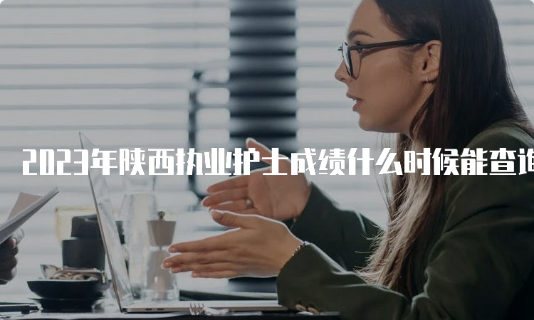 2023年陕西执业护士成绩什么时候能查询？