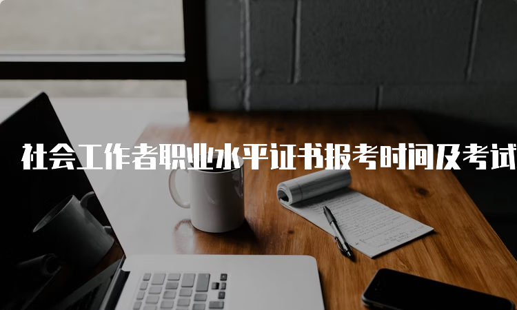 社会工作者职业水平证书报考时间及考试时间