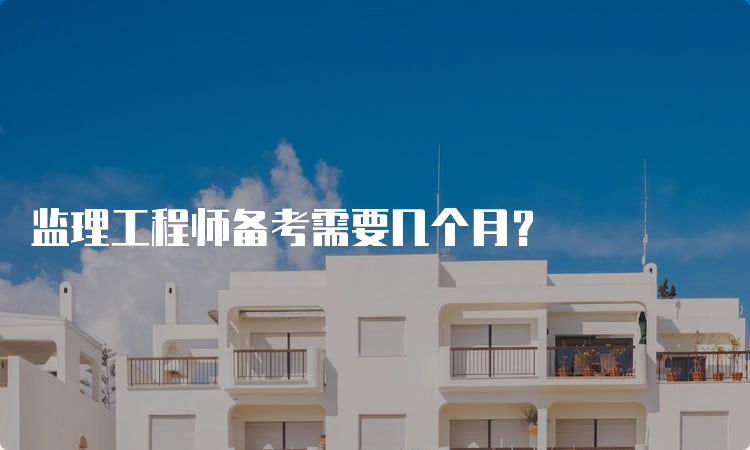 监理工程师备考需要几个月？