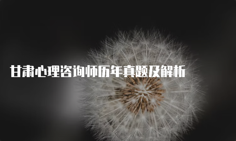 甘肃心理咨询师历年真题及解析