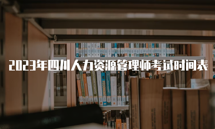 2023年四川人力资源管理师考试时间表