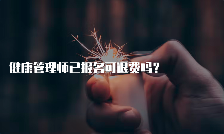 健康管理师已报名可退费吗？