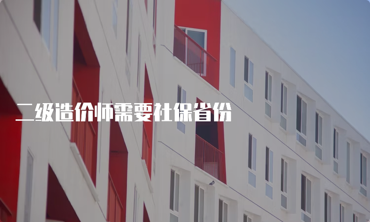 二级造价师需要社保省份