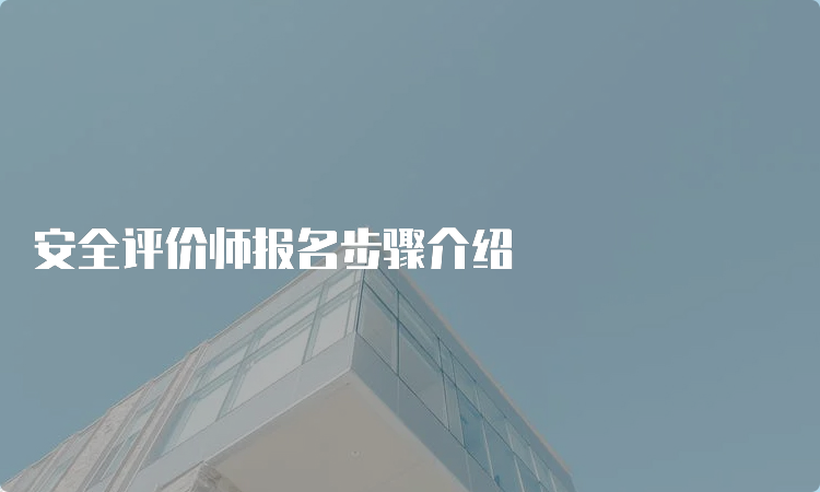 安全评价师报名步骤介绍