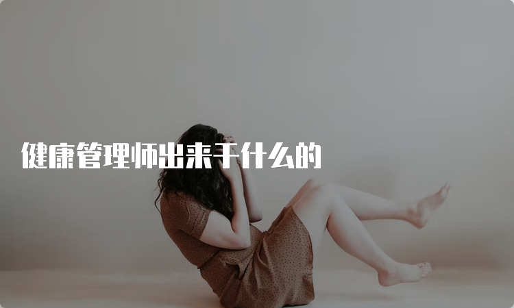 健康管理师出来干什么的