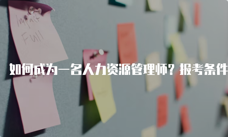 如何成为一名人力资源管理师？报考条件详解