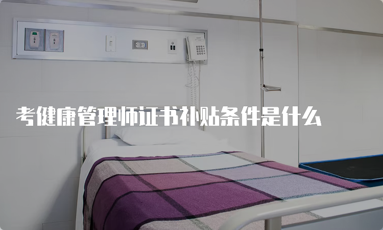 考健康管理师证书补贴条件是什么