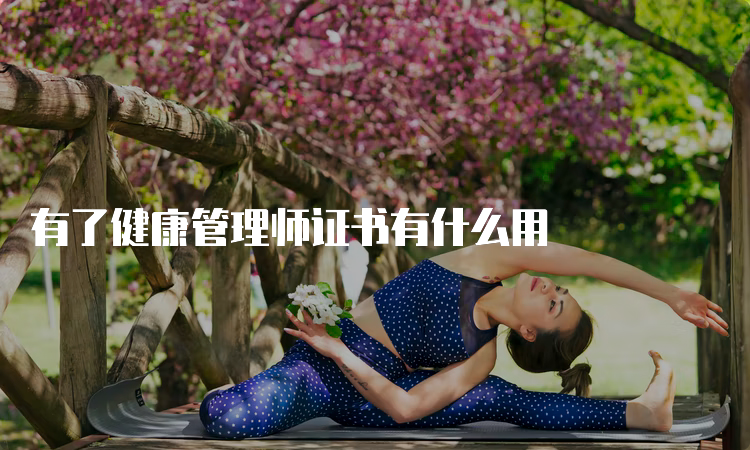 有了健康管理师证书有什么用