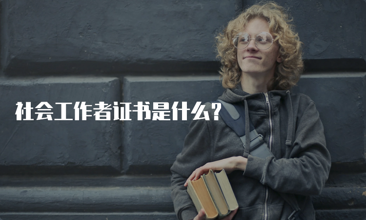 社会工作者证书是什么？