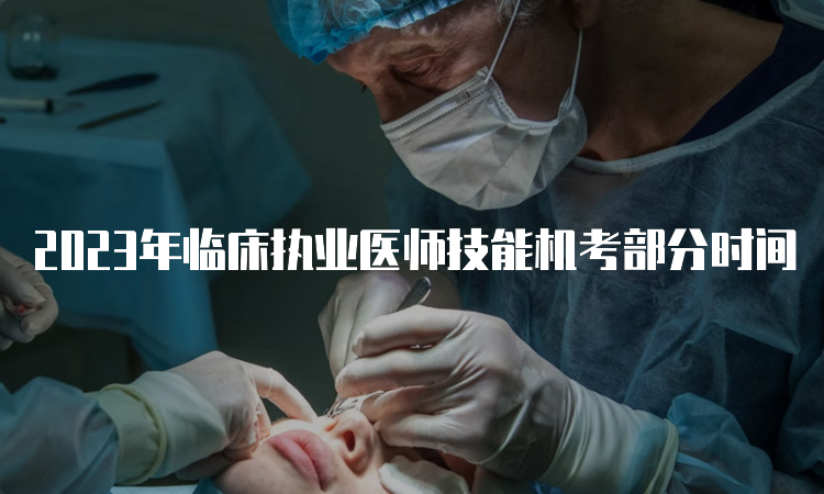 2023年临床执业医师技能机考部分时间