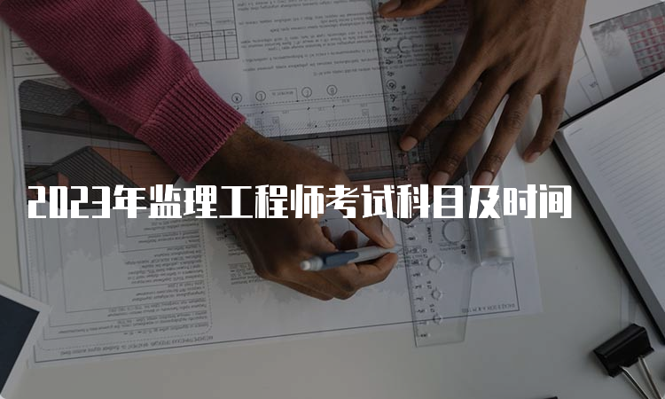 2023年监理工程师考试科目及时间