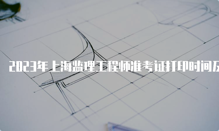 2023年上海监理工程师准考证打印时间及流程