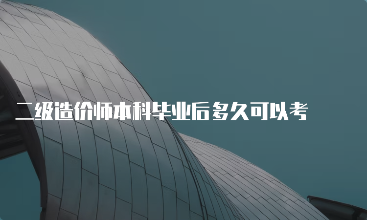 二级造价师本科毕业后多久可以考