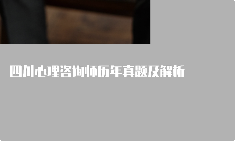 四川心理咨询师历年真题及解析