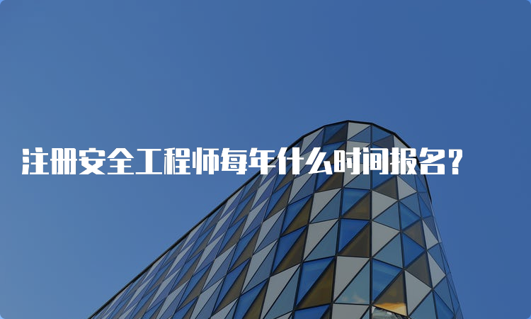 注册安全工程师每年什么时间报名？