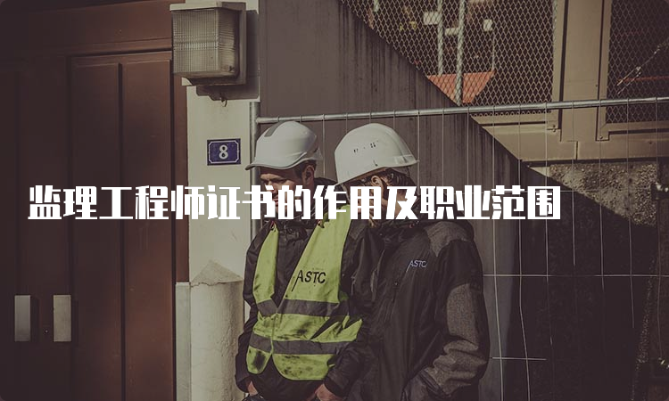 监理工程师证书的作用及职业范围