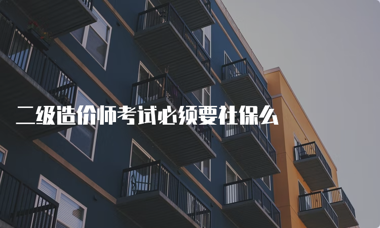 二级造价师考试必须要社保么