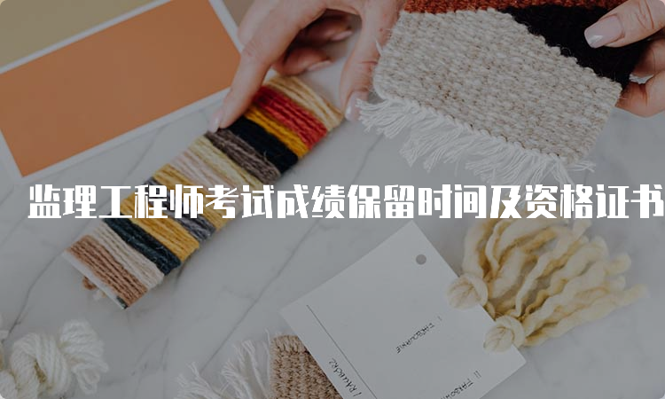 监理工程师考试成绩保留时间及资格证书获取规定