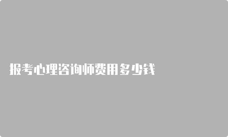 报考心理咨询师费用多少钱