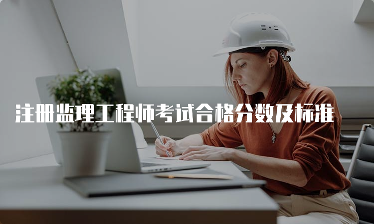 注册监理工程师考试合格分数及标准