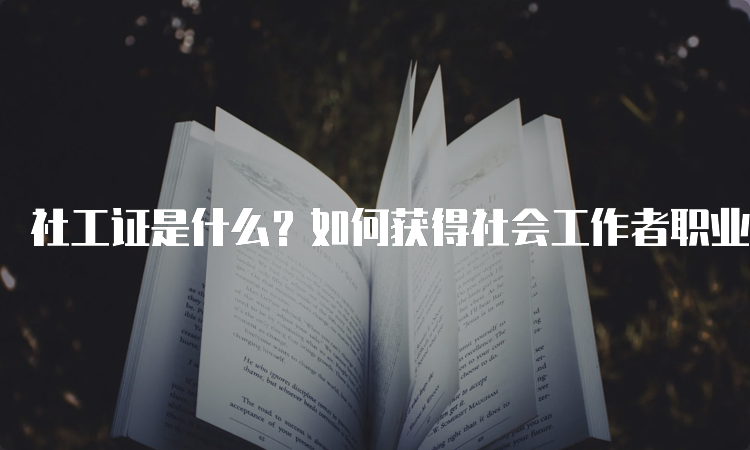 社工证是什么？如何获得社会工作者职业水平证书？