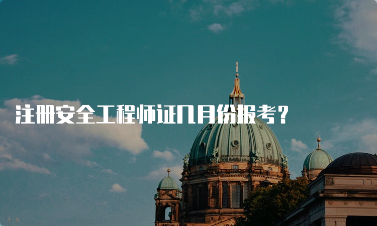 注册安全工程师证几月份报考？