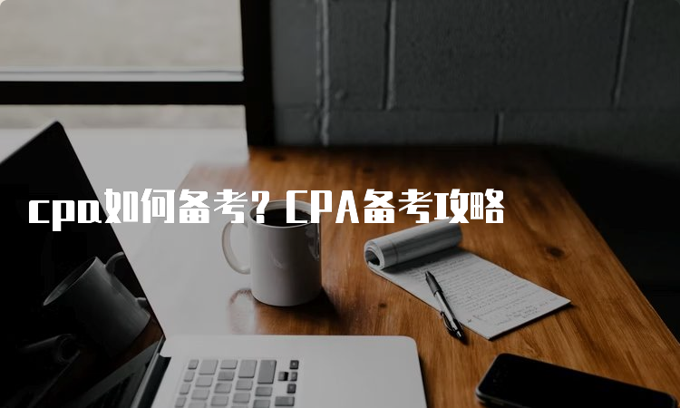 cpa如何备考？CPA备考攻略