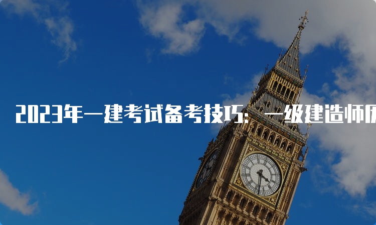 2023年一建考试备考技巧：一级建造师历年真题练习