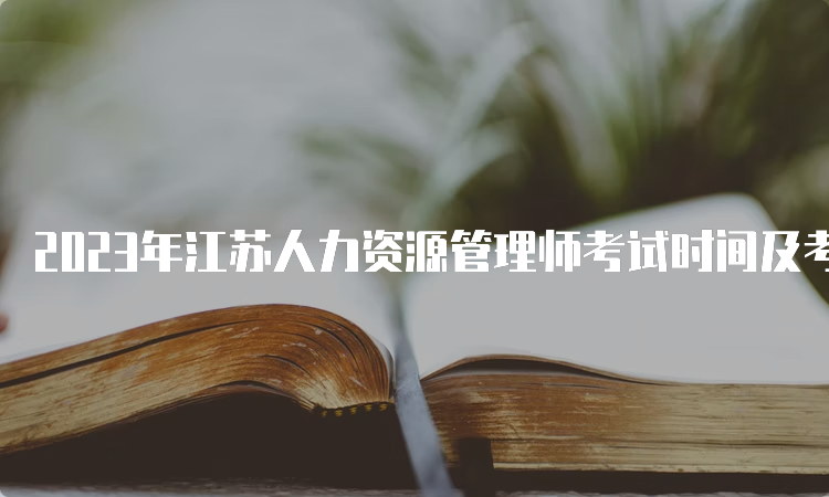 2023年江苏人力资源管理师考试时间及考试安排