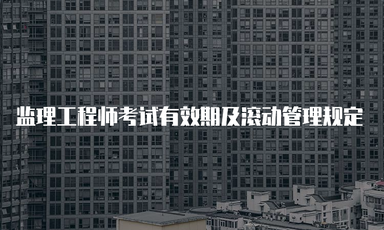 监理工程师考试有效期及滚动管理规定