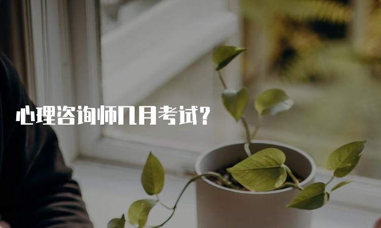 心理咨询师几月考试？