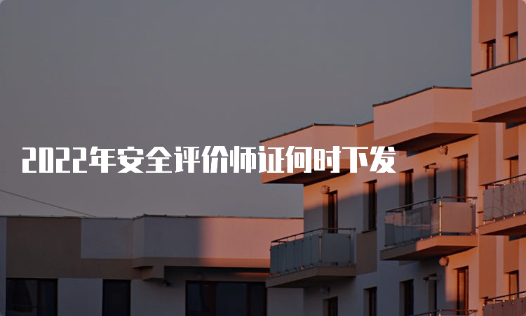 2022年安全评价师证何时下发