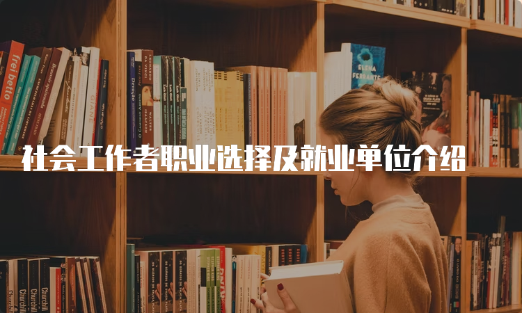 社会工作者职业选择及就业单位介绍