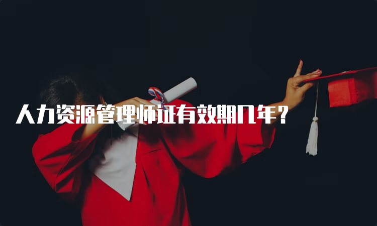 人力资源管理师证有效期几年？