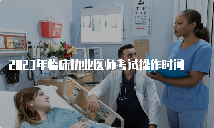 2023年临床执业医师考试操作时间