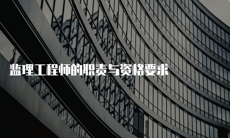 监理工程师的职责与资格要求