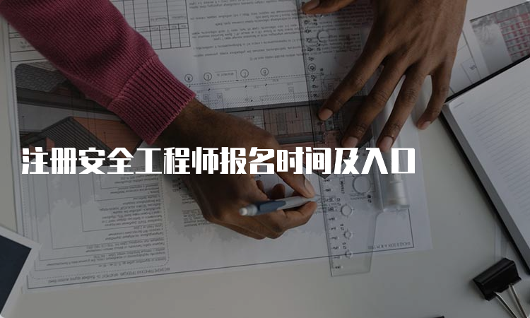 注册安全工程师报名时间及入口