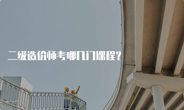 二级造价师考哪几门课程？