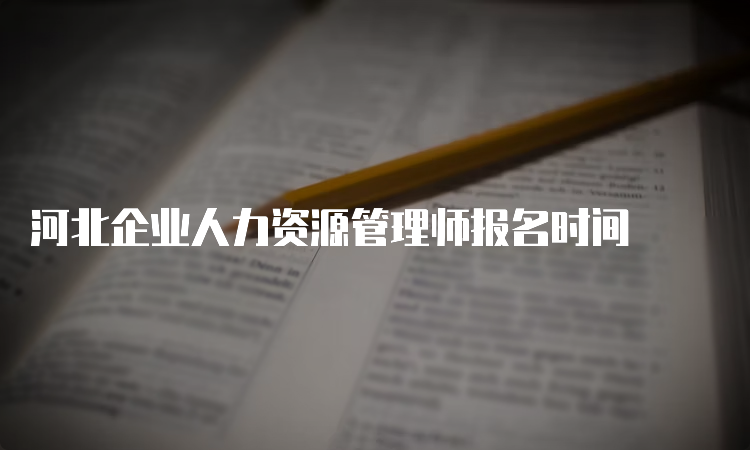 河北企业人力资源管理师报名时间