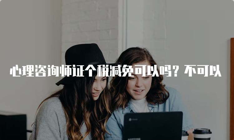 心理咨询师证个税减免可以吗？不可以