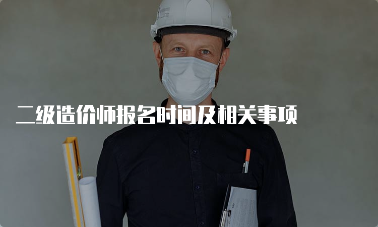 二级造价师报名时间及相关事项