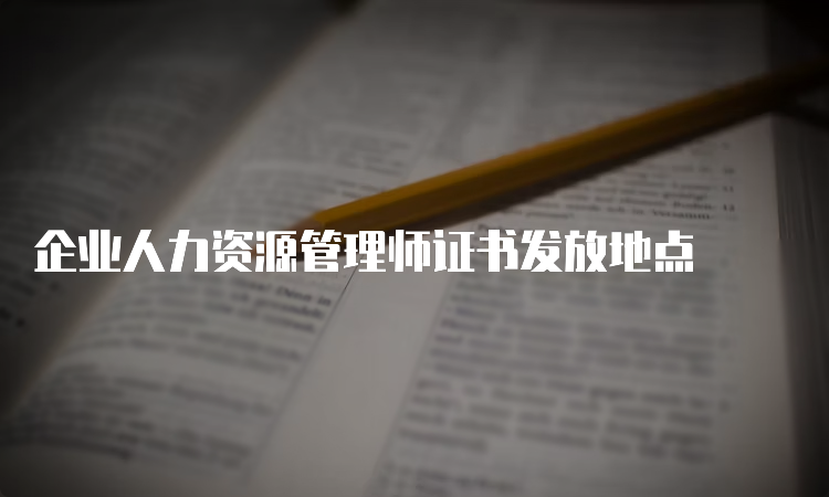 企业人力资源管理师证书发放地点